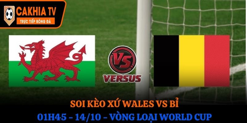 Soi Kèo Xứ Wales vs Bỉ: 01h45 - 14/10 - Vòng loại WC